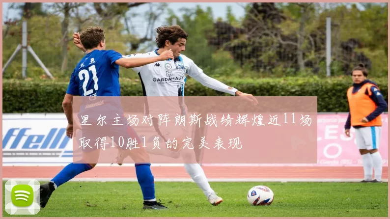 里尔主场对阵朗斯战绩辉煌近11场取得10胜1负的完美表现
