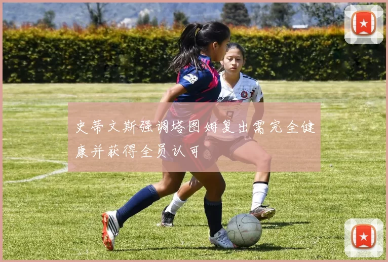 史蒂文斯强调塔图姆复出需完全健康并获得全员认可