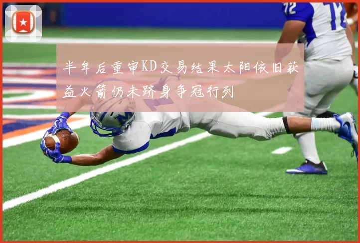 半年后重审KD交易结果太阳依旧获益火箭仍未跻身争冠行列