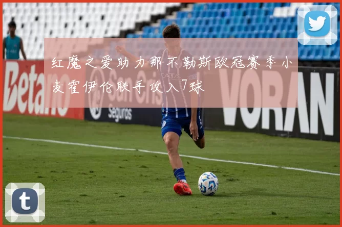 红魔之爱助力那不勒斯欧冠赛季小麦霍伊伦联手攻入7球