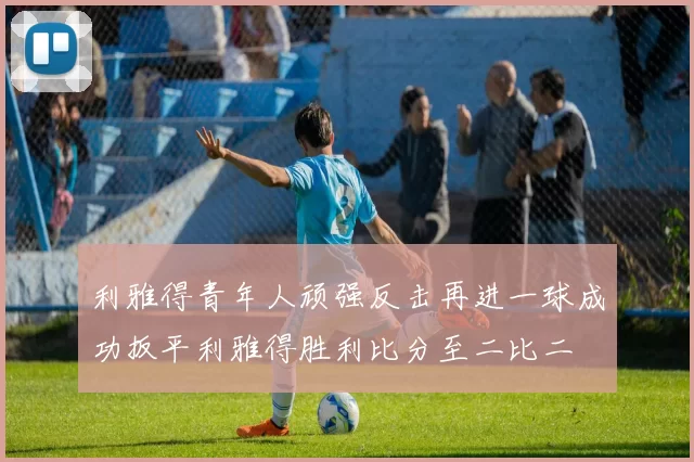利雅得青年人顽强反击再进一球成功扳平利雅得胜利比分至二比二
